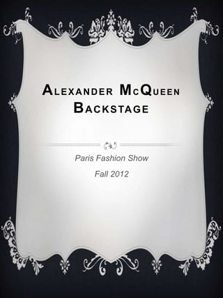 A L E X A N D E R M C Q U E E N 
       B AC K S TAG E 


         Paris Fashion Show 
              Fall 2012
 