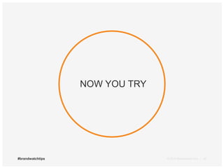 NOW YOU TRY 
#brandwatchtips © 2014 Brandwatch.com | 20 
 