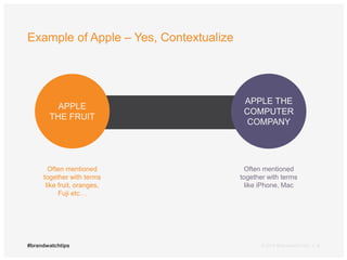Example of Apple – Yes, Contextualize 
APPLE 
THE FRUIT 
Often mentioned 
together with terms 
like fruit, oranges, 
Fuji etc… 
APPLE THE 
COMPUTER 
COMPANY 
Often mentioned 
together with terms 
like iPhone, Mac 
#brandwatchtips © 2014 Brandwatch.com | 8 
 