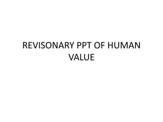 REVISONARY PPT OF HUMAN
VALUE
 