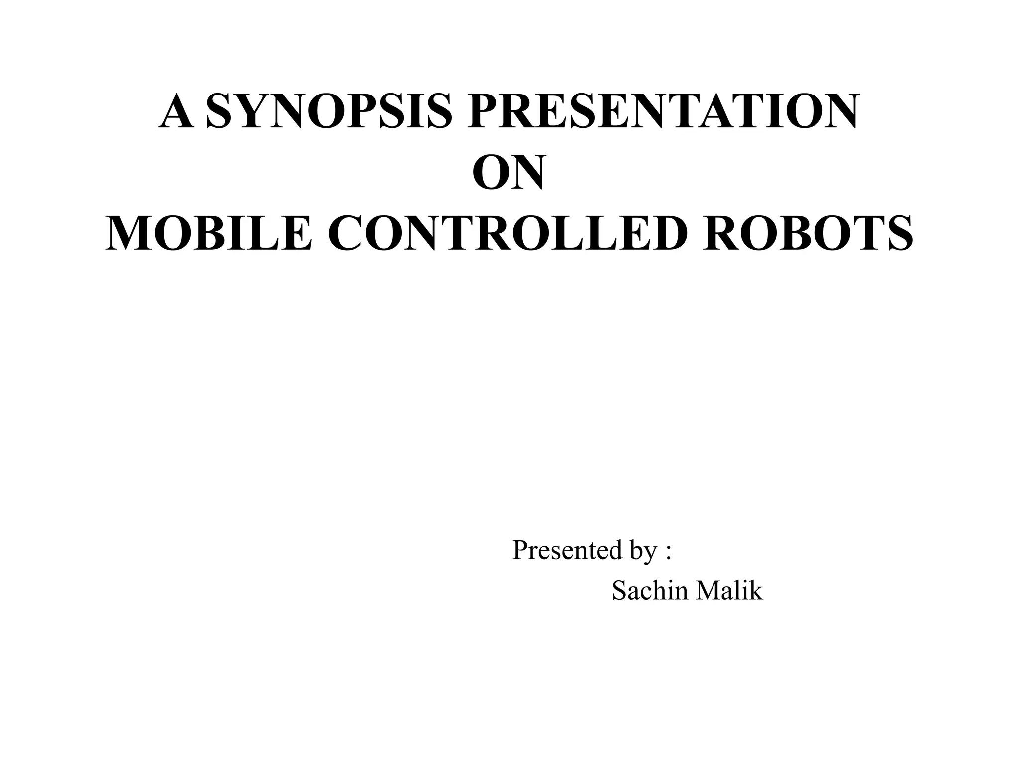 A SYNOPSIS PRESENTATION
ON
MOBILE CONTROLLED ROBOTS
Presented by :
Sachin Malik