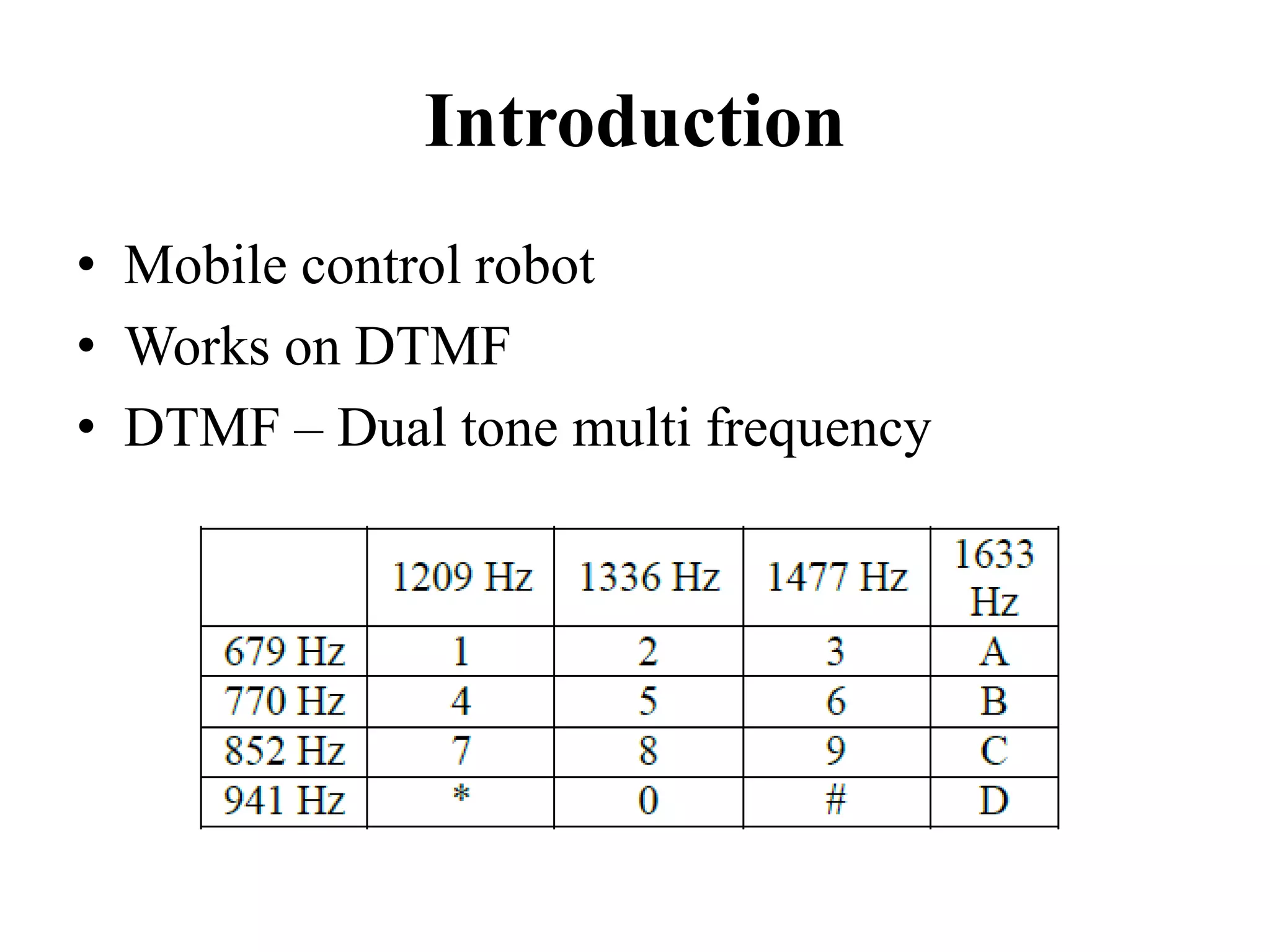 Introduction
• Mobile control robot
• Works on DTMF
• DTMF – Dual tone multi frequency