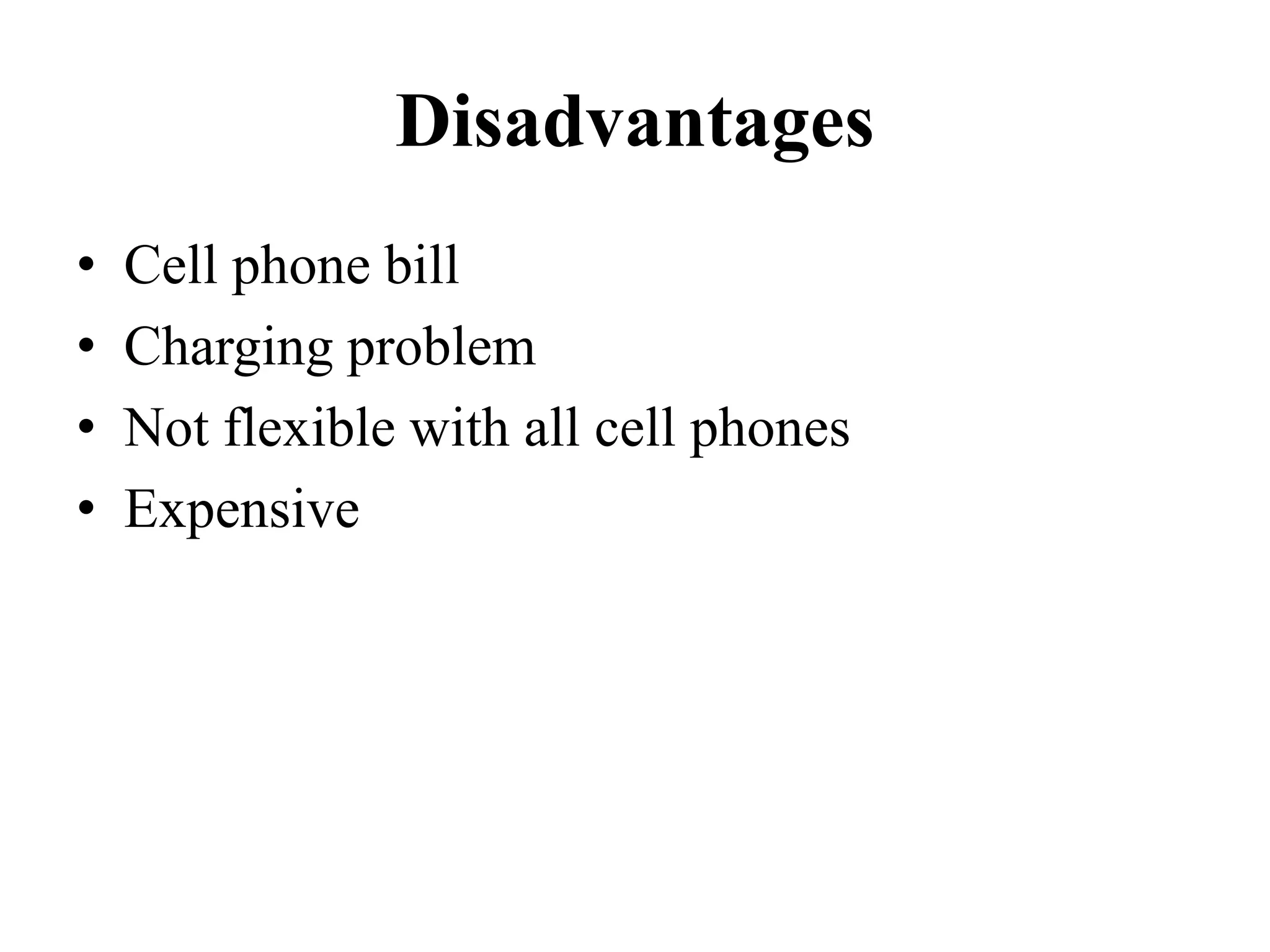 Disadvantages
• Cell phone bill
• Charging problem
• Not flexible with all cell phones
• Expensive