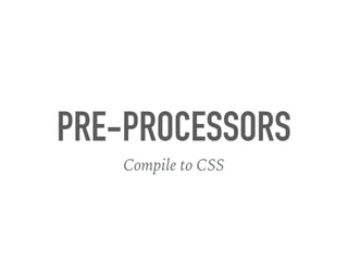 PRE-PROCESSORS
Compile to CSS
 
