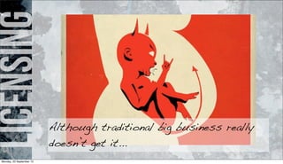 licensing
Although traditional big business really
doesn’t get it...
Monday, 23 September 13
 