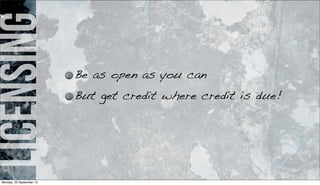 licensing
Be as open as you can
But get credit where credit is due!
Monday, 23 September 13
 