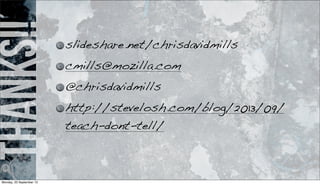 thanks!! slideshare.net/chrisdavidmills
cmills@mozilla.com
@chrisdavidmills
http://stevelosh.com/blog/2013/09/
teach-dont-tell/
Monday, 23 September 13
 