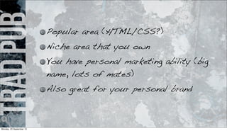 tradpub Popular area (HTML/CSS?)
Niche area that you own
You have personal marketing ability (big
name, lots of mates)
Also great for your personal brand
Monday, 23 September 13
 