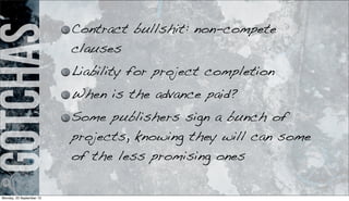 gotchas Contract bullshit: non-compete
clauses
Liability for project completion
When is the advance paid?
Some publishers sign a bunch of
projects, knowing they will can some
of the less promising ones
Monday, 23 September 13
 
