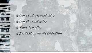 ingeneral Can publish instantly
Can fix instantly
More iterative
Instant wide distribution
Monday, 23 September 13
 