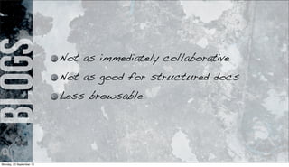 blogs
Not as immediately collaborative
Not as good for structured docs
Less browsable
Monday, 23 September 13
 