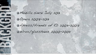 backgrd Mozilla since July 2013
Opera 2007-2013
Apress/friends of ED 2003-2007
Wrox/glasshaus 2000-2003
Monday, 23 September 13
 