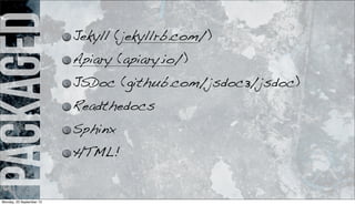 packaged Jekyll (jekyllrb.com/)
Apiary (apiary.io/)
JSDoc (github.com/jsdoc3/jsdoc)
Readthedocs
Sphinx
HTML!
Monday, 23 September 13
 