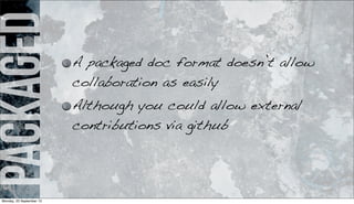 packaged A packaged doc format doesn’t allow
collaboration as easily
Although you could allow external
contributions via github
Monday, 23 September 13
 