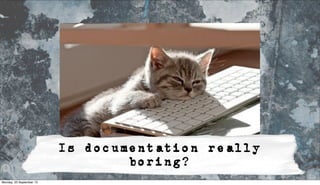 Is documentation really
boring?
Monday, 23 September 13
 