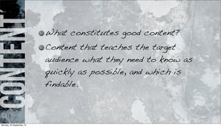 content What constitutes good content?
Content that teaches the target
audience what they need to know as
quickly as possible, and which is
findable.
Monday, 23 September 13
 