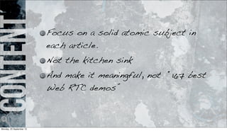 content Focus on a solid atomic subject in
each article.
Not the kitchen sink
And make it meaningful, not “167 best
Web RTC demos”
Monday, 23 September 13
 