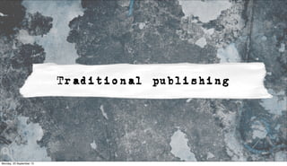 Traditional publishing
Monday, 23 September 13
 