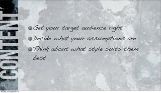 content Get your target audience right
Decide what your assumptions are
Think about what style suits them
best
Monday, 23 September 13
 