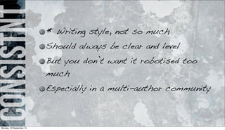 consistnt * Writing style, not so much
Should always be clear and level
But you don’t want it robotised too
much
Especially in a multi-author community
Monday, 23 September 13
 