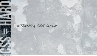 css=hard
Teaching CSS layout
Monday, 23 September 13
 