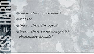 css=hard Show them an example?
RTFM?
Show them the spec?
Show them some crazy CSS
framework shizzle?
Monday, 23 September 13
 