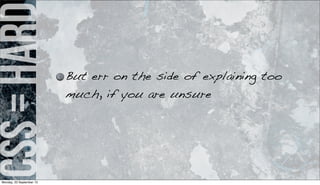 css=hard
But err on the side of explaining too
much, if you are unsure
Monday, 23 September 13
 