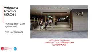 1-1
Welcometo
Economics
MCR001B
UBSS Sydney CBD Campus
Level 10 & 11, 233 Castlereagh Street
Sydney NSW2000
Thursday 1800 - 2100
(Sydney time)
Professor Craig Ellis
 