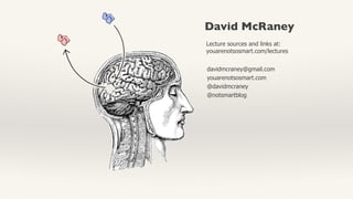 David McRaney
Lecture sources and links at:
youarenotsosmart.com/lectures
davidmcraney@gmail.com
youarenotsosmart.com
@davidmcraney
@notsmartblog
 