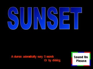 SUNSET  Advances automatically every 5 seconds Or by clicking. 