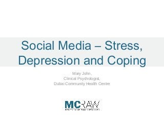 Social Media – Stress,
Depression and Coping
Mary John,
Clinical Psychologist,
Dubai Community Health Centre
 