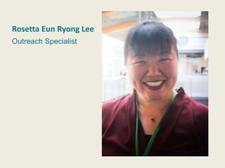 Rosetta Eun Ryong
Lee
Outreach Specialist
Rosetta Eun Ryong Lee
Outreach Specialist
 