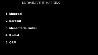 KNOWING THE MARGINS
1. Mucosal
2. Serosal
3. Mesenteric radial
4. Radial
5. CRM
 