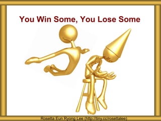 You Win Some, You Lose Some
Rosetta Eun Ryong Lee (http://tiny.cc/rosettalee)
 