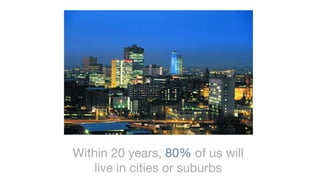 Within 20 years, 80% of us will
   live in cities or suburbs
 