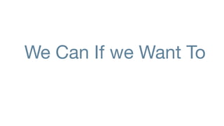We Can If we Want To
 