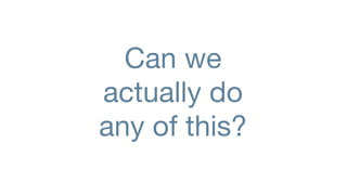 Can we
actually do
any of this?
 