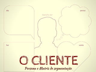 O CLIENTEPersona e Matriz de segmentação
 