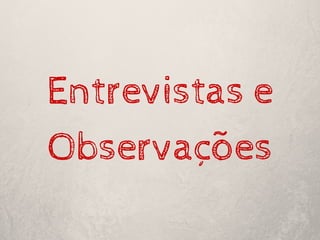Entrevistas e
Observações
 