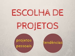ESCOLHA DE
PROJETOS
projetos
pessoais
tendências
 