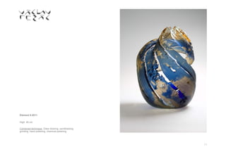 13
Element 6-2011
High: 45 cm
Combined technique: Glass blowing, sandblasting,
grinding, hand polishing, chemical polishing.
 