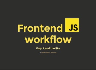 Frontend 
workflow
Gulp 4 and the like
By /Damien Seguin @dmnsgn
 