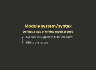Module system/syntax
Defines a way of writing modular code
No built-in support in JS for modules
ES6 to the rescue
 