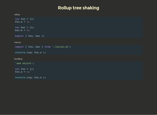 Rollup tree shaking
utils.js
var foo = {};
foo.a = 1;
var bar = {};
bar.b = 2;
export { foo, bar };
main.js
import { foo, ...