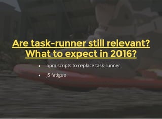 Are task-runner still relevant?
What to expect in 2016?
npm scripts to replace task-runner
JS fatigue
 