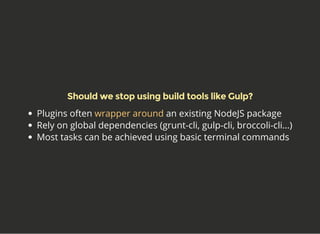 Should we stop using build tools like Gulp?
Plugins often an existing NodeJS package
Rely on global dependencies (grunt-cl...