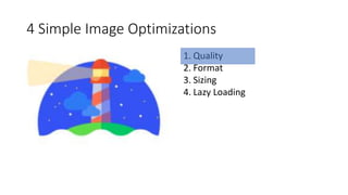 4 Simple Image Optimizations
1. Quality
2. Format
3. Sizing
4. Lazy Loading
 