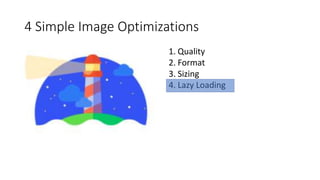 4 Simple Image Optimizations
1. Quality
2. Format
3. Sizing
4. Lazy Loading
 