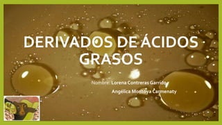 DERIVADOS DE ÁCIDOS
GRASOS
Nombre: Lorena Contreras Garrido.
Angélica Montoya Carmenaty
 