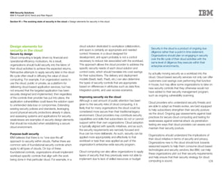 IBM Security Solutions
IBM X-Force® 2010 Trend and Risk Report

Section IV > The evolving state of security in the cloud > Design elements for security in the cloud




Design elements for                                                  cloud solution dedicated to workplace collaboration,
                                                                                                                                      Security in the cloud is a product of ongoing due
security in the cloud                                                anti-spam is certainly an appropriate and needed
                                                                                                                                      diligence rather than a point in time statement.
Secure by design                                                     control. However, in a cloud designed for
                                                                                                                                      Organizations should plan on engaging in security
Cloud computing is largely driven by financial and                   development, anti-spam probably is not a control
                                                                                                                                      over the life cycle of their cloud activities with the
operational efficiency motivators. As a result,                      necessary to reduce risk associated with the workload.
                                                                                                                                      same level of diligence they execute within their
organizations should build security into the fabric of               This approach allows the cloud provider to address the
                                                                                                                                      enterprise environments.
their cloud activities to achieve the expected returns.              specific security needs of each cloud solution and
Retroactive attempts to apply security later in the cloud            control costs, which should translate into cost savings
                                                                                                                                    by actually moving security as a workload into the
life cycle often result in diffusing the value of cloud              for their subscribers. The delivery and deployment
                                                                                                                                    cloud. Cloud-based security services not only can offer
computing. For example, if an organization wants to                  models (SaaS, IaaS, PaaS, etc.) can also determine
                                                                                                                                    customers cost savings over performing that function
use the cloud, public or private, as a platform for                  the types of security controls that are appropriate
                                                                                                                                    in house, but may allow some organizations to take on
delivering cloud-based application services, but has                 based on differences in attributes such as data flow,
                                                                                                                                    new security controls that they otherwise would not
not ensured that the targeted application has been                   integration points, and user access scenarios.
                                                                                                                                    have added to their security management program,
securely designed and implemented, then regardless                                                                                  such as ongoing vulnerability scanning.
of the controls their provider has put into place, the               Improving security via the cloud
application vulnerabilities could leave the solution open            Although a vast amount of public attention has been
                                                                                                                                    Cloud providers who understand security threats and
to unintended data loss or compromise. Extending                     given to the security risks of cloud computing, it is
                                                                                                                                    are able to adapt as threats evolve, are best equipped
existing security policies and standards, leveraging                 likely that for many organizations the cloud could be
                                                                                                                                    to help subscribers strengthen their security posture
sound physical security protections already in place,                considered more secure than their traditional legacy
                                                                                                                                    via the cloud. Ongoing gap assessments against best
and assessing systems and applications for security                  environment. Cloud providers may contribute security
                                                                                                                                    practices for secure cloud computing and testing for
weaknesses are examples of security design elements                  capabilities and skills that subscribers do not or cannot
                                                                                                                                    weaknesses against external attack via penetration
that should be included when establishing a secure                   support within their own organizations. Cloud adoption
                                                                                                                                    testing are ways that cloud providers can assess and
cloud environment.                                                   is typically aligned with specific initiatives, and as such,
                                                                                                                                    maintain their security posture.
                                                                     the security requirements are narrowly focused and
Purpose-built security                                               thus can be more deliberate. As such, security can be
                                                                                                                                    Organizations should understand the implications of
IBM believes that there is no “one-size-fits-all”                    applied more appropriately and effectively to that
                                                                                                                                    their cloud initiative in terms of security and privacy.
approach to security within clouds. Rather there are                 workload or task than was applied as part of the
                                                                                                                                    Organizations new to the cloud should look towards
common sets of foundational security controls which                  organization’s enterprise-wide security program.
                                                                                                                                    seasoned experts to help them consume cloud-based
apply to all types of clouds. On top of these                                                                                       technologies and security vendors, like IBM, can help
foundational controls, organizations should implement                Cloud computing can also allow organizations to apply
                                                                                                                                    these organizations plot out their security requirements
workload-specific controls that align with the work                  layers of security that they previously were not able to
                                                                                                                                    and help ensure that their security strategy for cloud
being done in that particular cloud. For example, in a               implement due to lack of skilled resources or budget
                                                                                                                                    computing is sound.                                      128
 